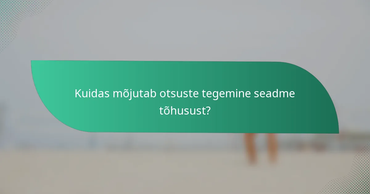Kuidas mõjutab otsuste tegemine seadme tõhusust?