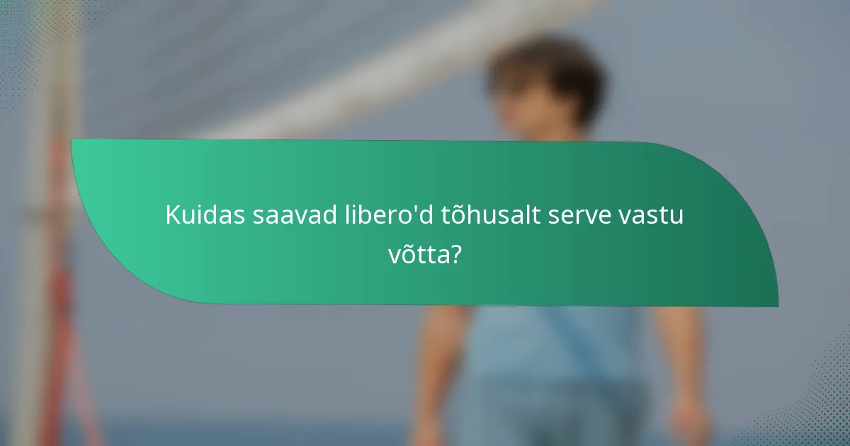 Kuidas saavad libero'd tõhusalt serve vastu võtta?