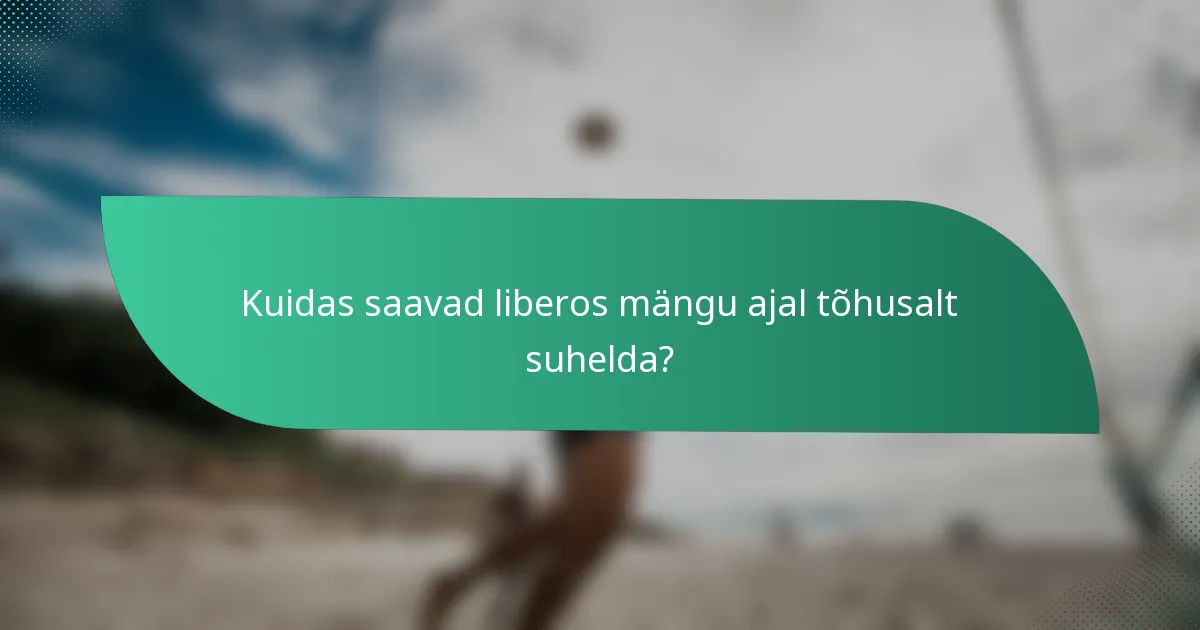 Kuidas saavad liberos mängu ajal tõhusalt suhelda?