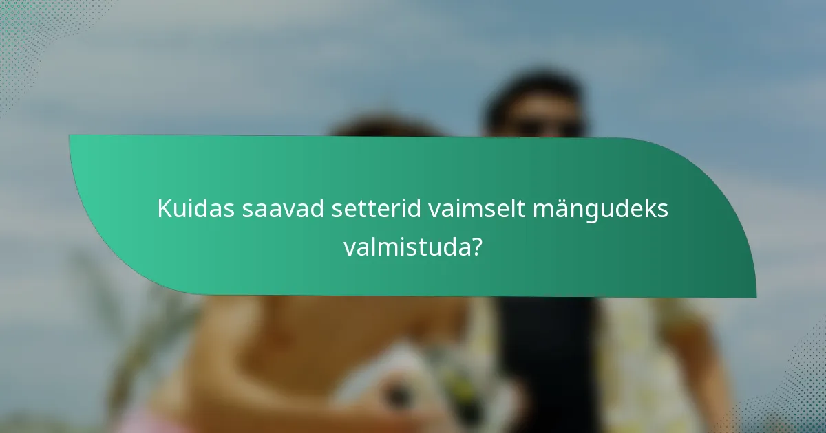 Kuidas saavad setterid vaimselt mängudeks valmistuda?