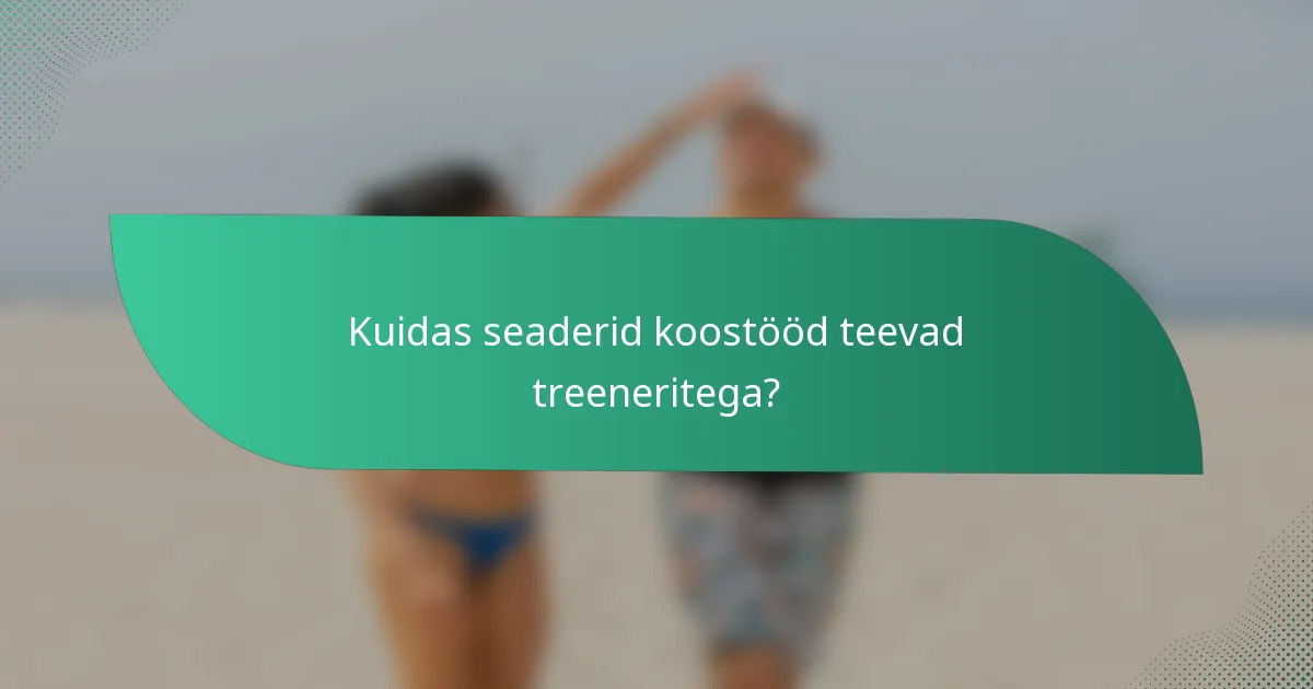 Kuidas seaderid koostööd teevad treeneritega?