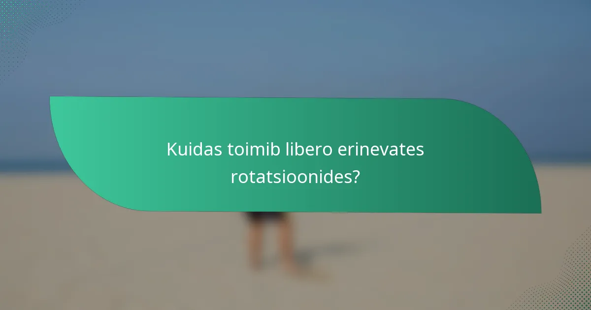Kuidas toimib libero erinevates rotatsioonides?
