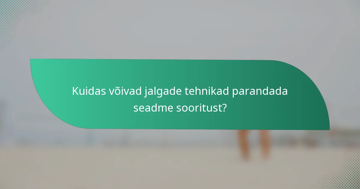 Kuidas võivad jalgade tehnikad parandada seadme sooritust?