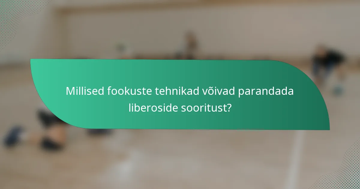 Millised fookuste tehnikad võivad parandada liberoside sooritust?