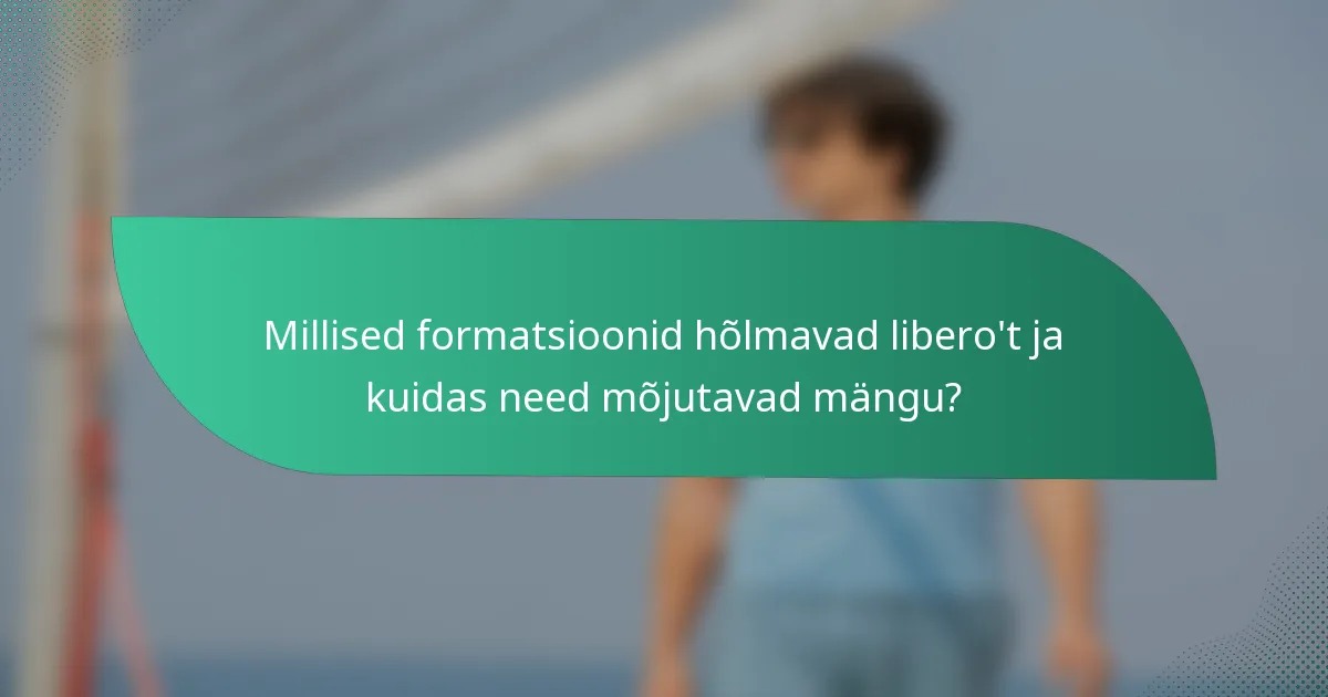 Millised formatsioonid hõlmavad libero't ja kuidas need mõjutavad mängu?