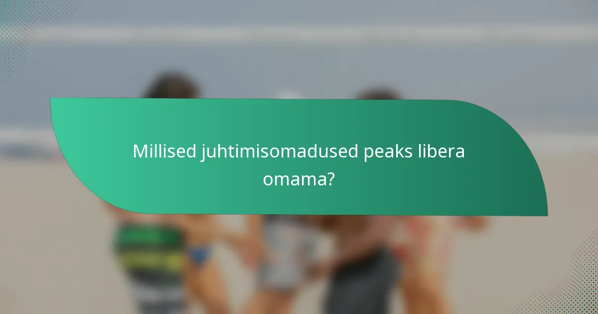 Millised juhtimisomadused peaks libera omama?