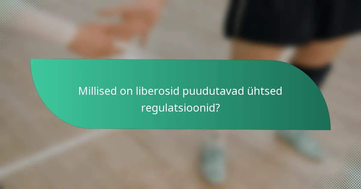Millised on liberosid puudutavad ühtsed regulatsioonid?
