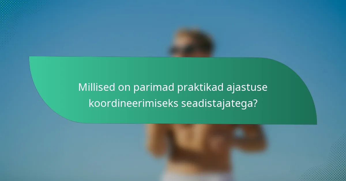Millised on parimad praktikad ajastuse koordineerimiseks seadistajatega?