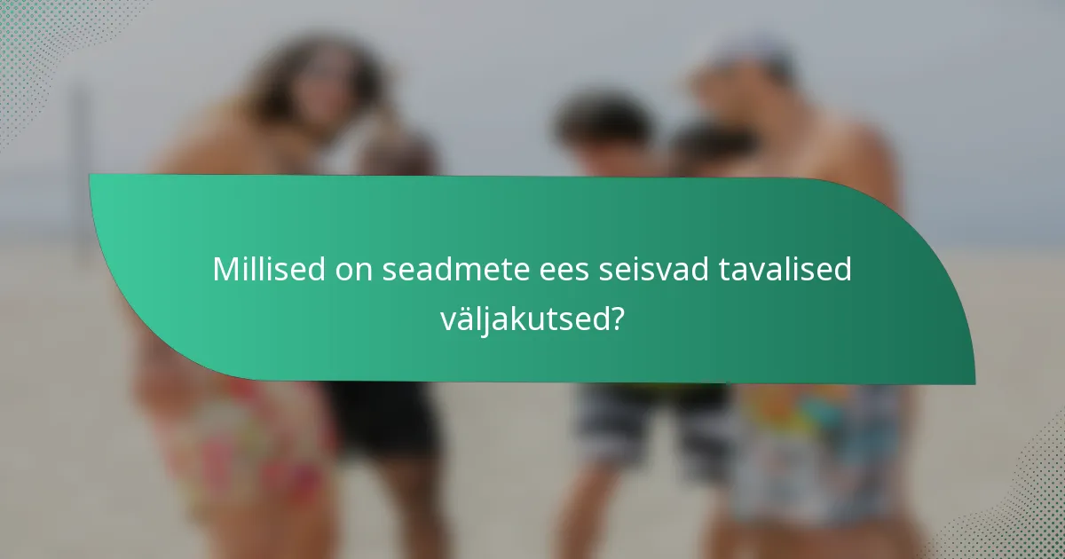 Millised on seadmete ees seisvad tavalised väljakutsed?
