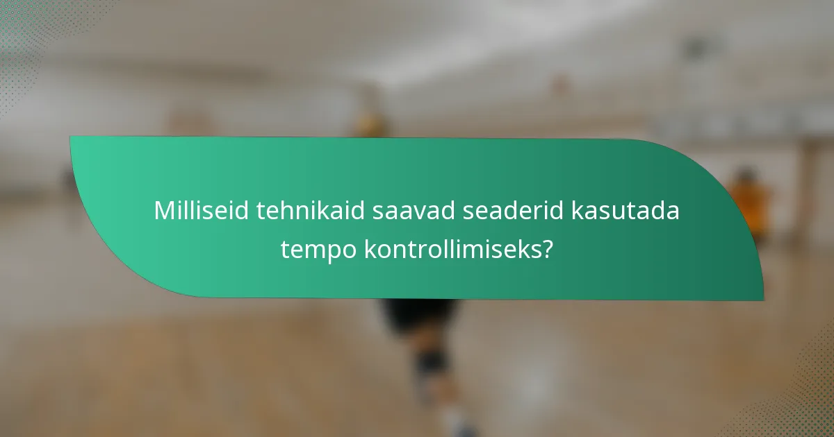 Milliseid tehnikaid saavad seaderid kasutada tempo kontrollimiseks?